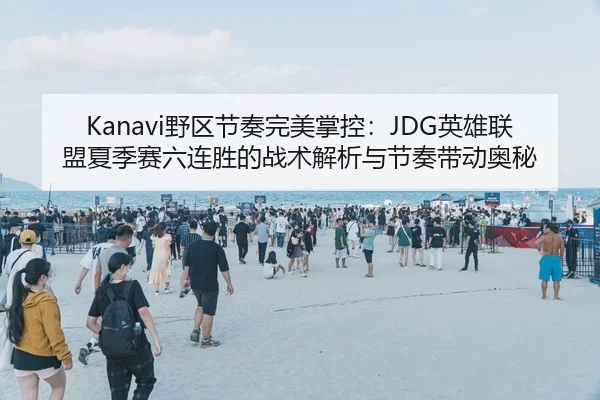 Kanavi野区节奏完美掌控：JDG英雄联盟夏季赛六连胜的战术解析与节奏带动奥秘