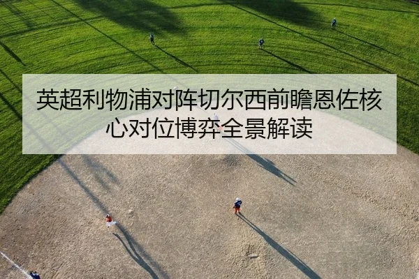 英超利物浦对阵切尔西前瞻恩佐核心对位博弈全景解读